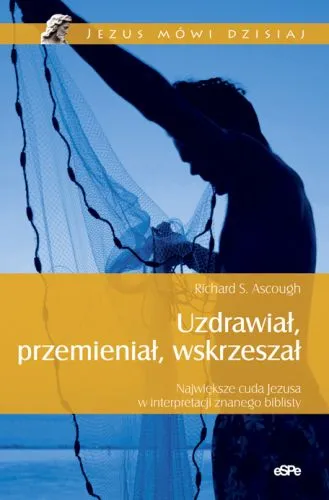 UZDRAWIAŁ,PRZEMIENIAŁ, WSKRZESZAŁ. Największe cuda Jezusa w interpretacji znanego biblisty - Richard S. Ascough e-religijne.pl