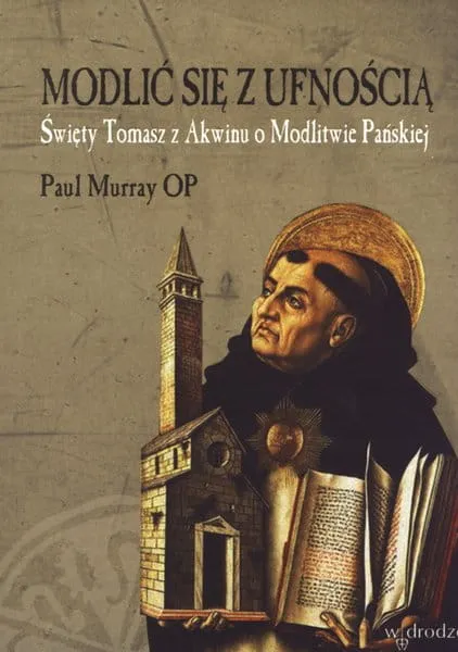 Modlić się z ufnością. Św. Tomasz z Akwinu o Modlitwie Pańskiej - Paul Murray OP e-religijne.pl