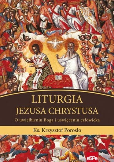 LITURGIA JEZUSA CHRYSTUSA. O uwielbieniu Boga i uświęceniu człowieka - ks. Krzysztof Porosło e-religijne.pl