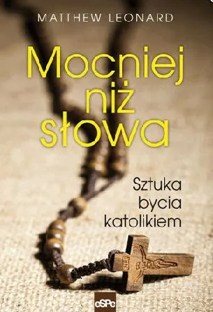 Mocniej niż słowa. Sztuka bycia katolikiem - Matthew Leonard e-religijne.pl
