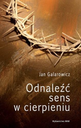 Odnaleźć sens w cierpieniu - Jan Galarowicz e-religijne.pl