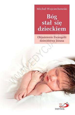 Bóg stał się dzieckiem. Objaśnienie Ewangelii dzieciństwa Jezusa - Michał Wojciechowski e-religijne.pl