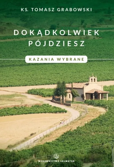 Dokądkolwiek pójdziesz. Kazania wybrane - ks. Tomasz Grabowski e-religijne.pl
