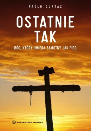 Ostatnie TAK. Bóg, który umiera samotny jak pies - Paolo Curtaz e-religijne.pl