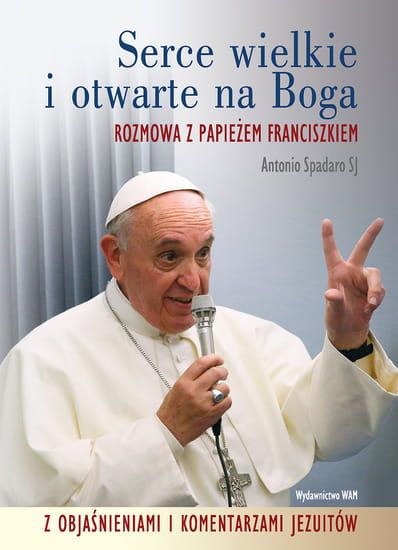 SERCE WIELKIE I OTWARTE NA BOGA Rozmowa z Papieżem Franciszkiem z objaśnieniami i komentarzami jezuitów - Antonio Spadaro SJ e-religijne.pl