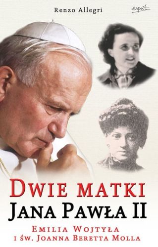 Dwie matki Jana Pawła II. Emilia Wojtyła i św. Joanna Beretta Molla - Renzo Allegri Enzo Bianchi e-religijne.pl