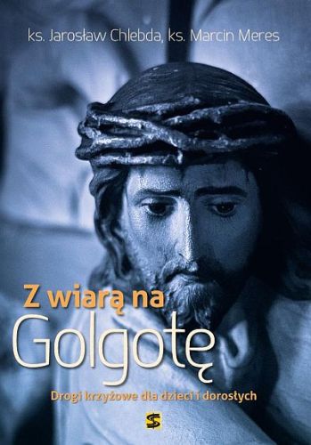 Drogi krzyżowe dla dzieci i dorosłych. Z wiarą na Golgotę - ks. Jarosław Chlebda, ks. Marcin Meres e-religijne.pl