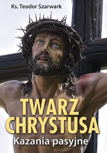 Pomoce homiletyczne: TWARZ CHRYSTUSA. Kazania pasyjne - ks. Teodor Szarwark wydawnictwo Biblos
