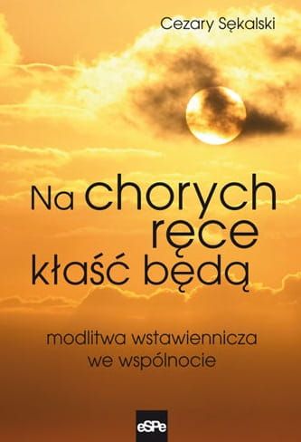 Na chorych ręce kłaść będą. Modlitwa wstawiennicza we wspólnocie. e-religijne.pl