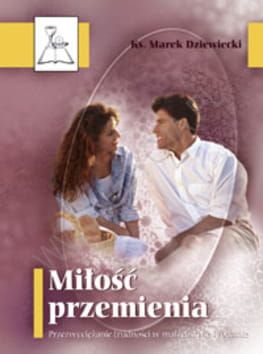 Miłość przemienia. Przezwyciężanie trudności małżeńskich i rodzinnych - ks. Marek Dziewieck e-religijne.pl