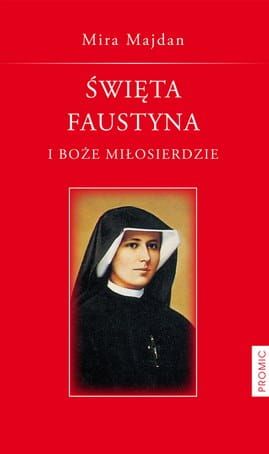 Święta Faustyna i Boże Miłosierdzie - Mira Majdan e-religijne.pl