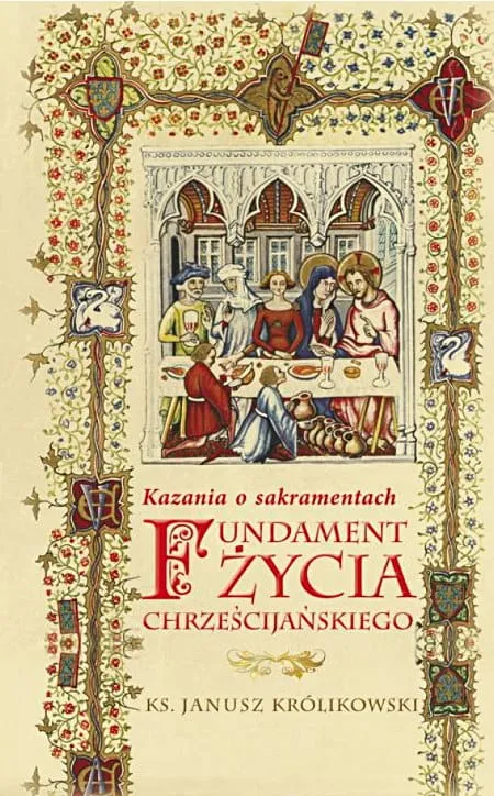 Okładka książki Fundament życia chrześcijańskiego. Kazania o sakramentach ks. prof. Janusza Królikowskiego. Zbiór homilii o siedmiu sakramentach.