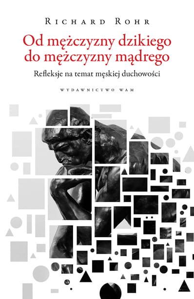 OD MĘŻCZYZNY DZIKIEGO DO MĘŻCZYZNY MĄDREGO. Refleksje na temat męskiej duchowości - Richard Rohr e-religijne.pl