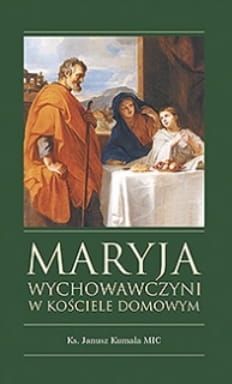 Maryja Wychowawczyni w Kościele domowym - Ks. Janusz Kumala MIC e-religijne.pl
