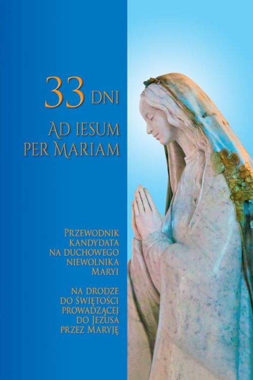 33 DNI AD IESUM PER MARIAM. PRZEWODNIK KANDYDATA NA DUCHOWEGO NIEWOLNIKA MARYI Apostolicum