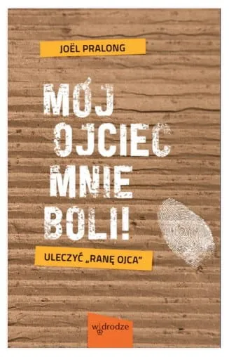 Mój ojciec mnie boli! Uleczyć "ranę ojca" - Pralong Joel wydawnictwo w drodze księgarnia e-religijne.pl