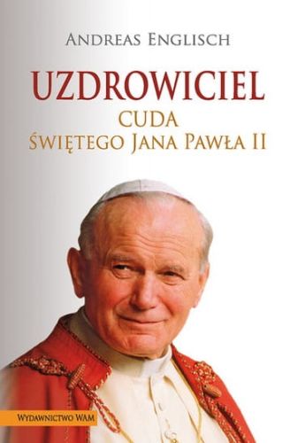 Uzdrowiciel. Cuda Świętego Jana Pawła II - Andreas Englisch (wydanie drugie, poszerzone) e-religijne.pl
