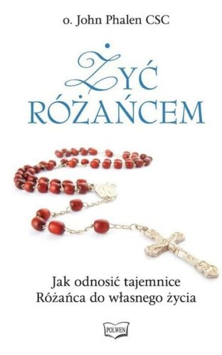 Żyć różańcem. Jak odnosić tajemnice Różańca do własnego życia - o. John Phalen CSC  księgarnia chrześcijańska e-religijne.pl