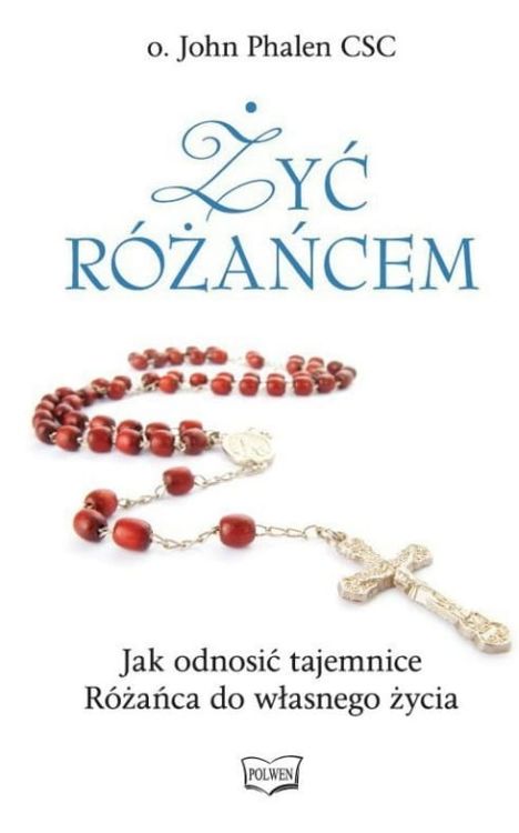 Żyć różańcem. Jak odnosić tajemnice Różańca do własnego życia - o. John Phalen CSC  księgarnia chrześcijańska e-religijne.pl